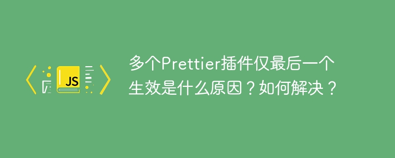 多个Prettier插件仅最后一个生效是什么原因？如何解决？
