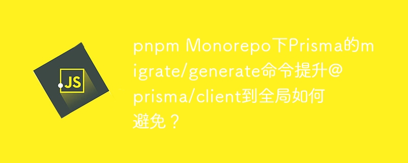 pnpmMonorepo下Prisma如何避免@prisma/client全局提升？