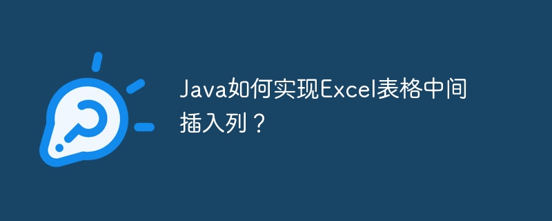 Java如何实现Excel表格中间插入列？