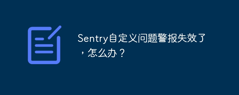 Sentry自定义问题警报失效了,怎么办?