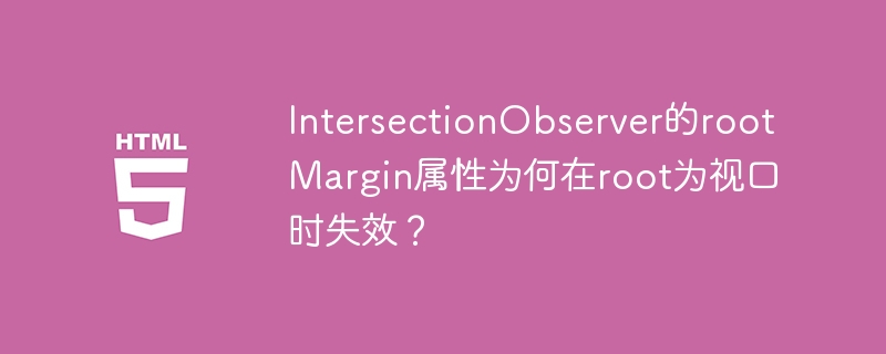 IntersectionObserver的rootMargin属性为何在root为视口时失效?