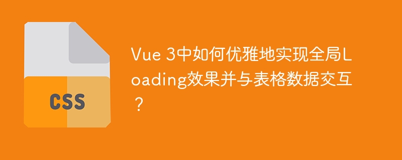 Vue3全局Loading与表格数据交互的优雅实现