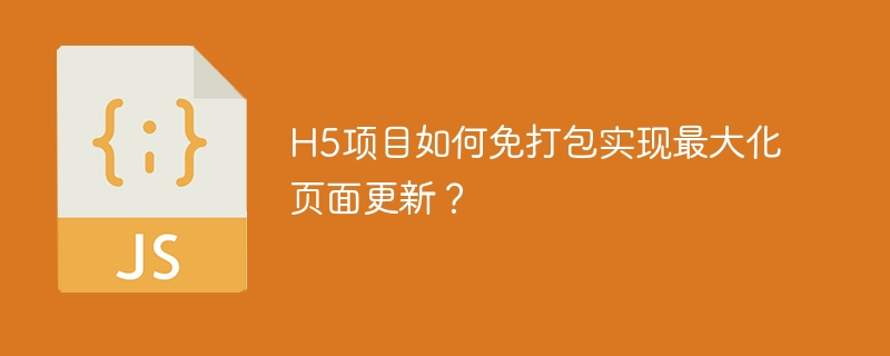 H5项目无需打包，轻松实现页面最大化更新