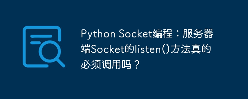 Python Socket编程:服务器端Socket的listen()方法真的必须调用吗?