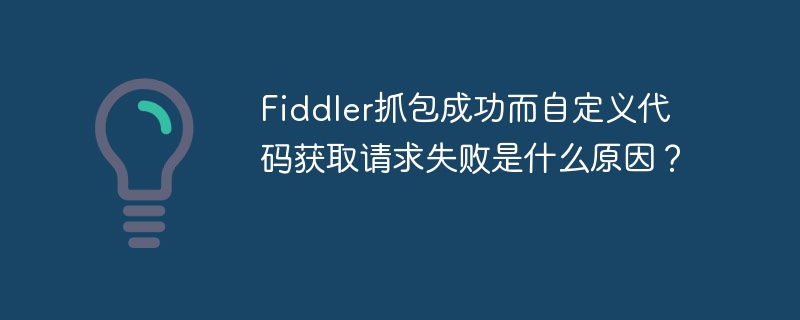 Fiddler抓包成功但自定义代码获取请求失败原因