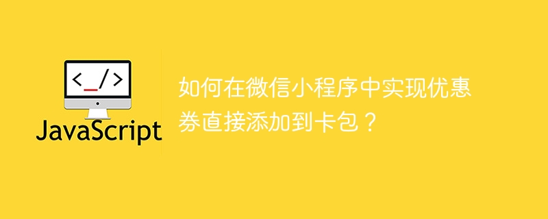 如何在微信小程序中实现优惠券直接添加到卡包？