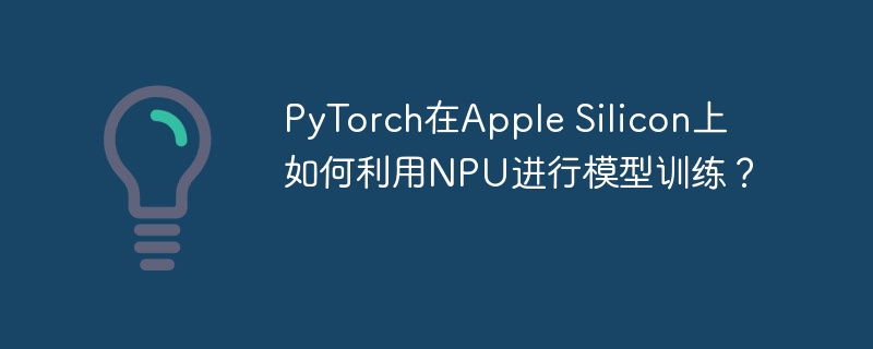 PyTorch在AppleSilicon上用NPU训练模型攻略