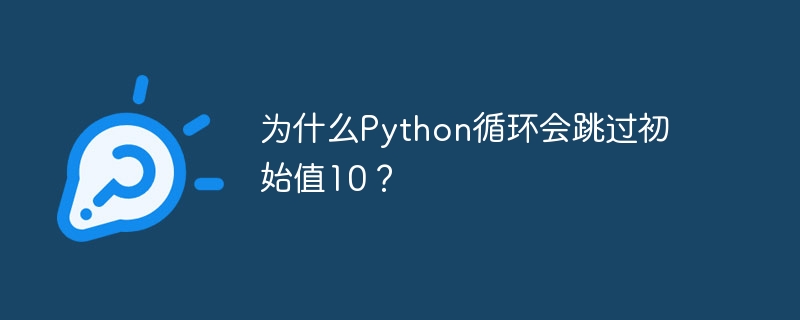 Python循环跳过初始值10的原因及解决方法