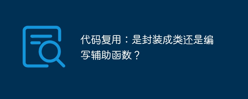 代码复用技巧：封装成类还是用辅助函数？
