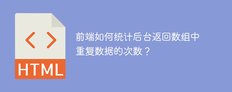 前端如何统计后台返回数组中重复数据的次数？
