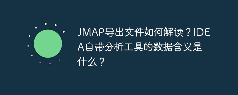 JMAP导出文件如何解读?IDEA自带分析工具的数据含义是什么?
