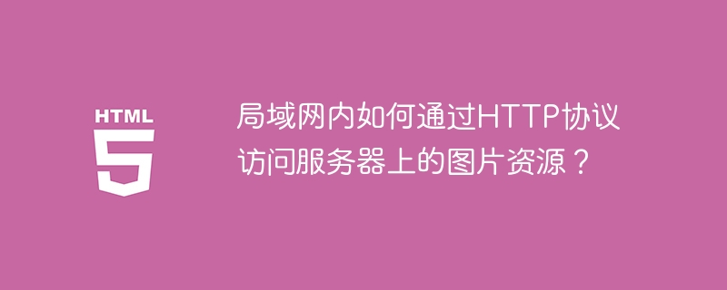 局域网HTTP访问服务器图片资源攻略