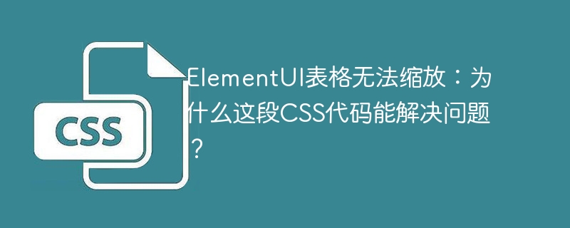 ElementUI表格无法缩放：为什么这段CSS代码能解决问题？