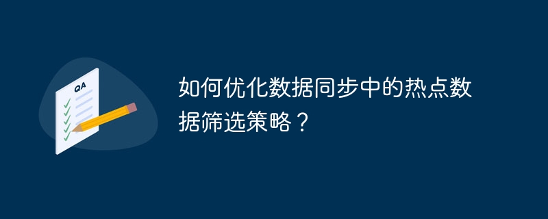 如何优化数据同步中的热点数据筛选策略？