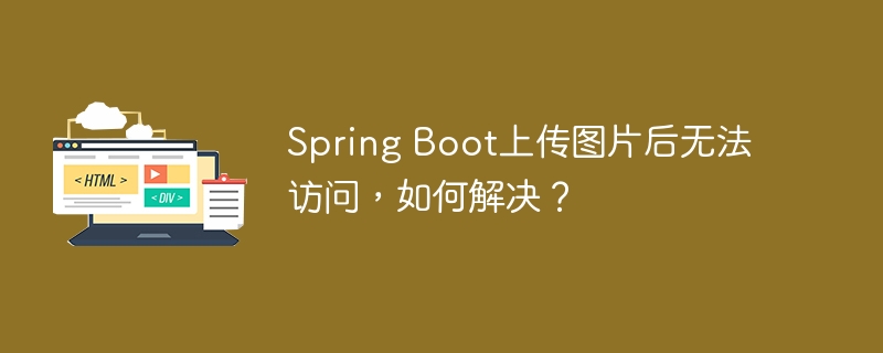 SpringBoot上传图片后访问不了？快来看解决方案！