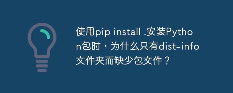 使用pip install .安装Python包时,为什么只有dist-info文件夹而缺少包文件?