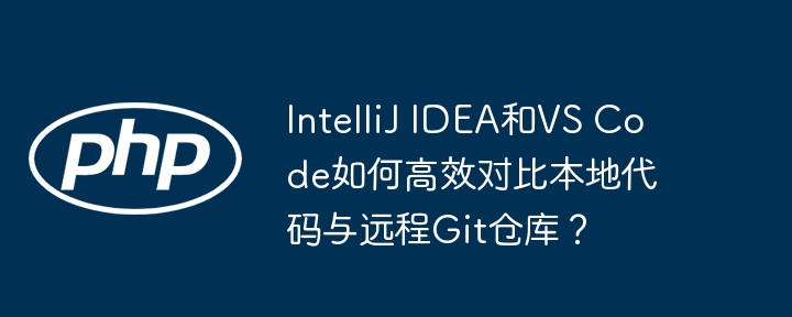IntelliJIDEA与VSCode对比本地代码与Git远程仓库的独家技巧