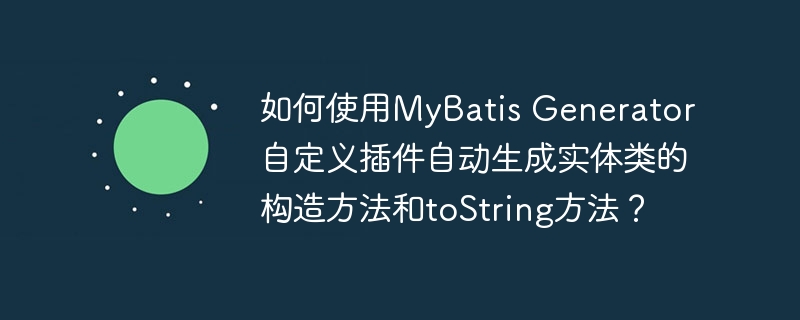 MyBatisGenerator插件自定义实体类构造及toString方法生成