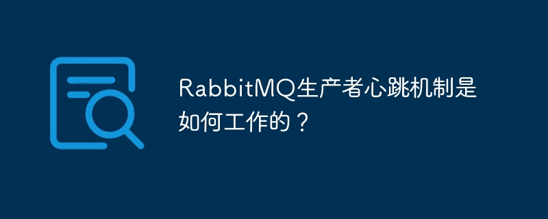 RabbitMQ生产者心跳机制详解与原理