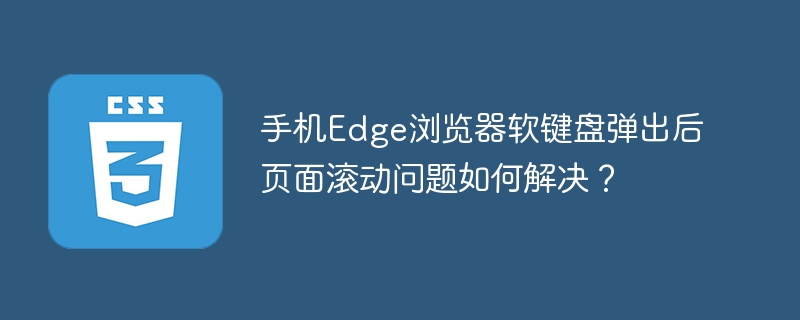 Edge浏览器软键盘弹出后，手机页面滚动解决方法
