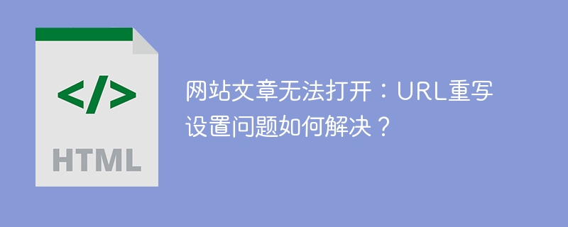 网站文章无法打开：URL重写设置问题如何解决？
