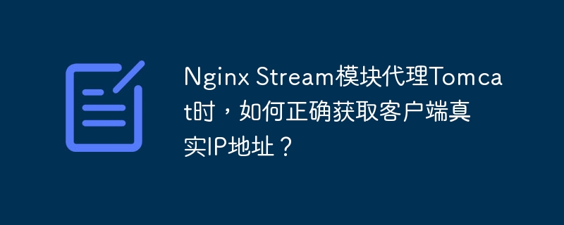Nginx Stream模块代理Tomcat时，如何正确获取客户端真实IP地址？