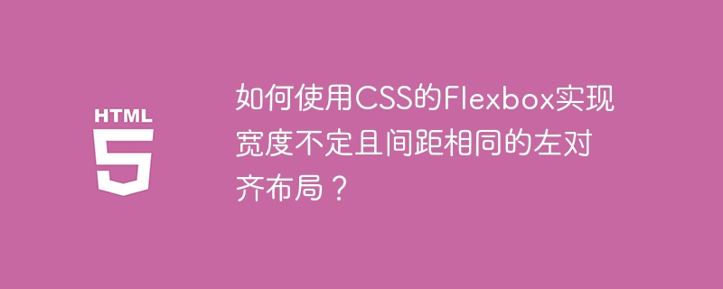 如何使用CSS的Flexbox实现宽度不定且间距相同的左对齐布局？