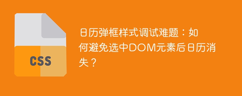 日历弹框调试秘籍：选中DOM元素后防止消失方法