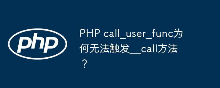 PHP call_user_func为何无法触发__call方法？