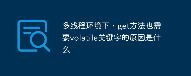 多线程环境下get方法需volatile关键字的原因及使用指南