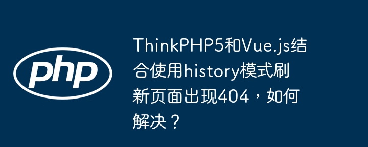 ThinkPHP5结合Vue.jshistory模式刷新404解决技巧