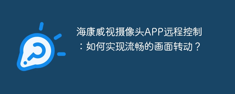 海康威视摄像头APP远程控制，如何实现流畅转动？