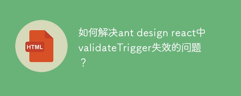 如何解决ant design react中validateTrigger失效的问题？
