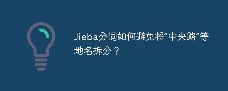 Jieba分词如何避免将“中央路”等地名拆分？
