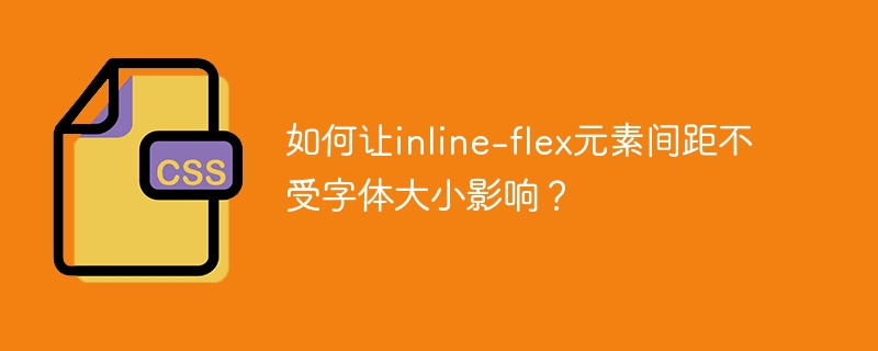 如何让inline-flex元素间距不受字体大小影响？