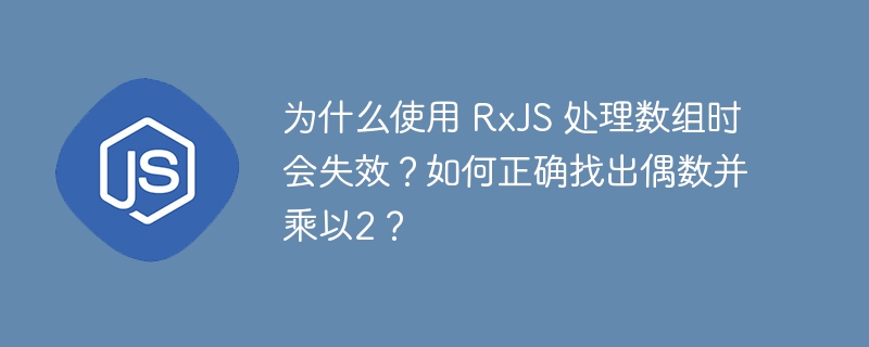 为什么使用 RxJS 处理数组时会失效？如何正确找出偶数并乘以2？