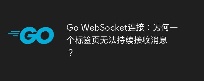 Go WebSocket连接:为何一个标签页无法持续接收消息?