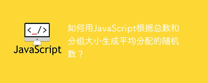 如何用JavaScript根据总数和分组大小生成平均分配的随机数？