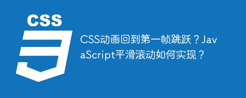 CSS动画回到第一帧跳跃？JavaScript平滑滚动如何实现？