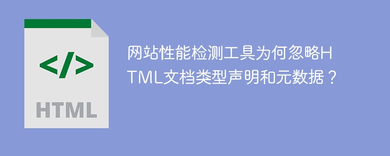 网站性能检测工具为何忽略HTML文档类型声明和元数据？
