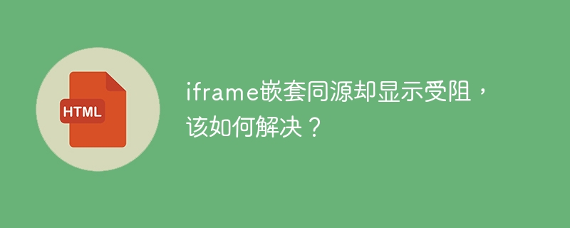 iframe嵌套同源却显示受阻，该如何解决？
