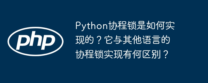 Python协程锁是如何实现的？它与其他语言的协程锁实现有何区别？