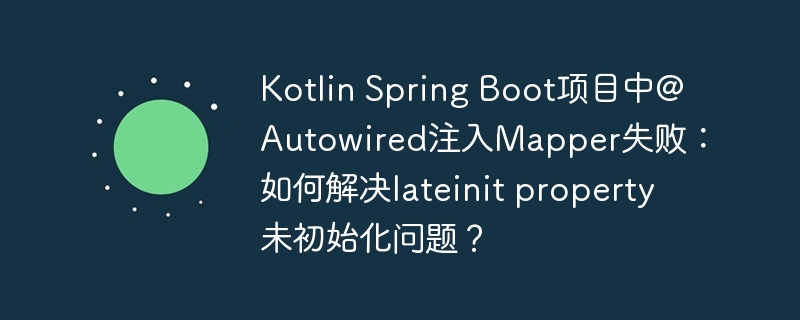Kotlin Spring Boot项目中@Autowired注入Mapper失败:如何解决lateinit property未初始化问题?
