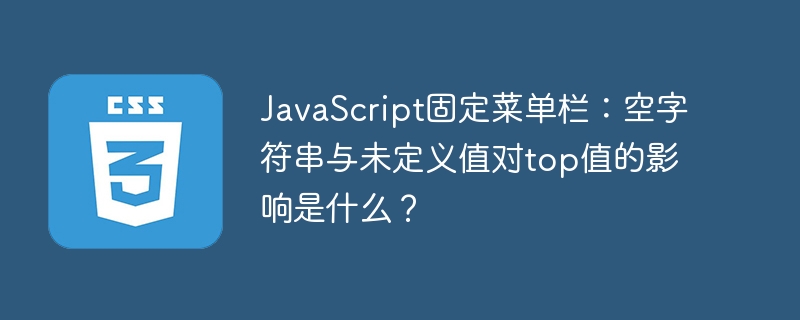 JavaScript固定菜单栏：空字符串与未定义值对top值的影响是什么？