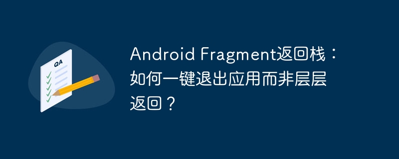 Android Fragment返回栈：如何一键退出应用而非层层返回？