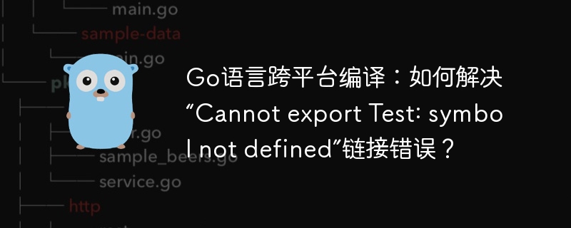 Go语言跨平台编译：如何解决“Cannot export Test: symbol not defined”链接错误？