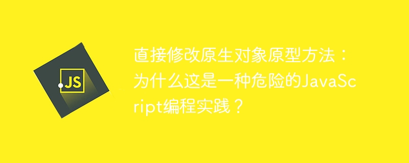 直接修改原生对象原型方法：为什么这是一种危险的JavaScript编程实践？