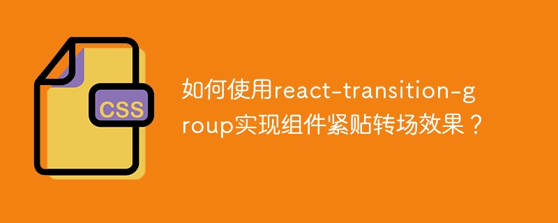 如何使用react-transition-group实现组件紧贴转场效果？