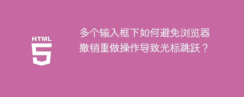 多个输入框下如何避免浏览器撤销重做操作导致光标跳跃?