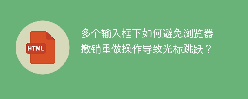 多个输入框下如何避免浏览器撤销重做操作导致光标跳跃？
